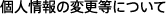 個人情報の変更等について