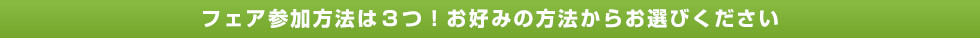 フェア参加方法は３つ！お好みの方法からお選びください
