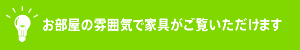 お部屋の雰囲気で家具がご覧いただけます